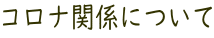 コロナ関係について 